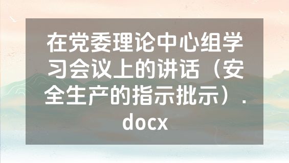 在党委理论中心组学习会议上的讲话（安全生产的指示批示）.docx