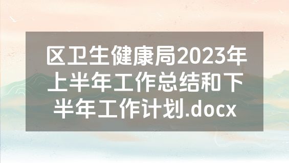 区卫生健康局2023年上半年工作总结和下半年工作计划.docx