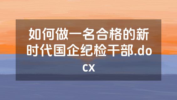 如何做一名合格的新时代国企纪检干部.docx