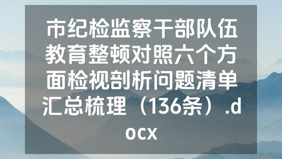 市纪检监察干部队伍教育整顿对照六个方面检视剖析问题清单汇总梳理（136条）.docx