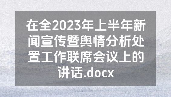 在全2023年上半年新闻宣传暨舆情分析处置工作联席会议上的讲话.docx