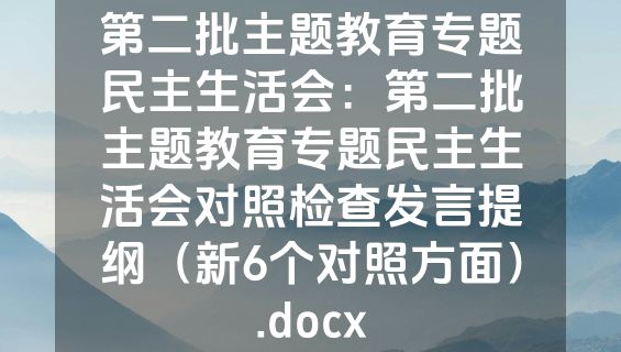 第二批主题教育专题民主生活会：第二批主题教育专题民主生活会对照检查发言提纲（新6个对照方面）.docx
