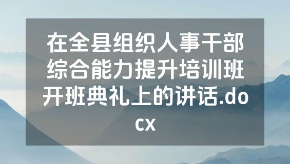 在全县组织人事干部综合能力提升培训班开班典礼上的讲话.docx