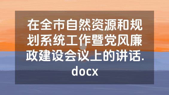 在全市自然资源和规划系统工作暨党风廉政建设会议上的讲话.docx