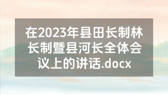 在2023年县田长制林长制暨县河长全体会议上的讲话.docx