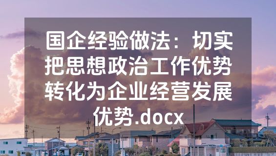国企经验做法：切实把思想政治工作优势转化为企业经营发展优势.docx