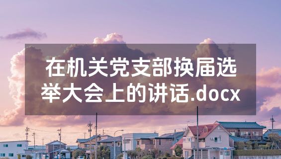 在机关党支部换届选举大会上的讲话.docx