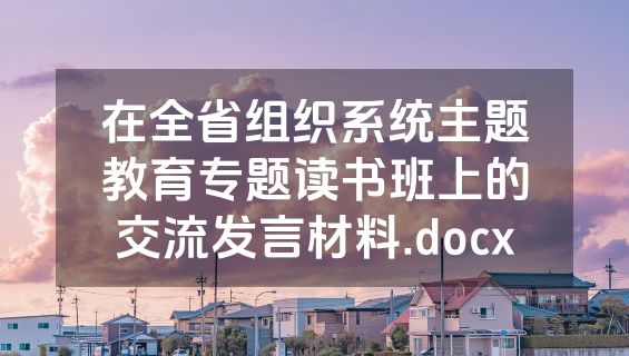 在全省组织系统主题教育专题读书班上的交流发言材料.docx