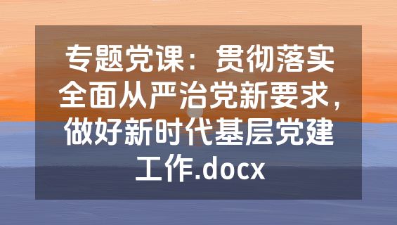 专题党课：贯彻落实全面从严治党新要求，做好新时代基层党建工作.docx