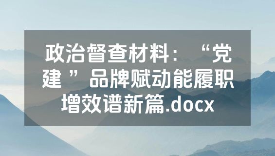 政治督查材料：“党建 ”品牌赋动能履职增效谱新篇.docx