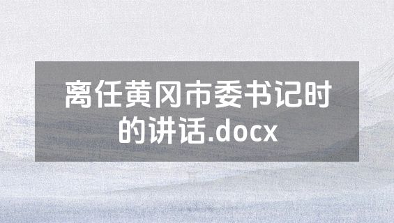 离任黄冈市委书记时的讲话.docx