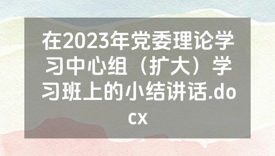 在2023年党委理论学习中心组（扩大）学习班上的小结讲话.docx