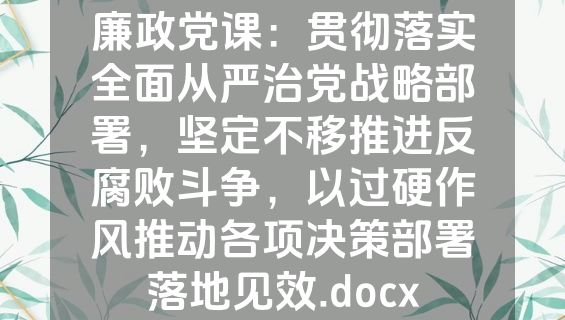廉政党课：贯彻落实全面从严治党战略部署，坚定不移推进反腐败斗争，以过硬作风推动各项决策部署落地见效.docx