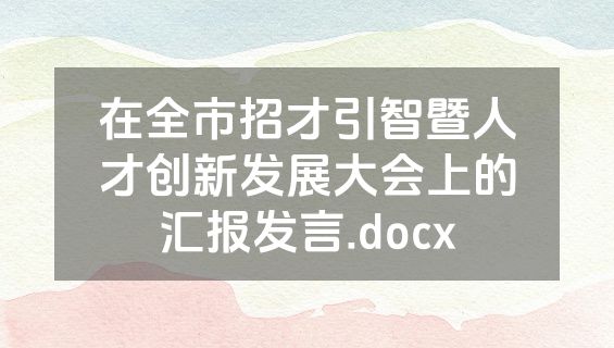 在全市招才引智暨人才创新发展大会上的汇报发言.docx
