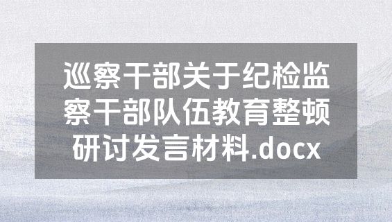 巡察干部关于纪检监察干部队伍教育整顿研讨发言材料.docx