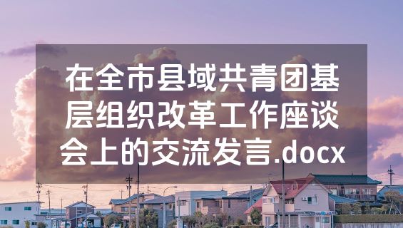 在全市县域共青团基层组织改革工作座谈会上的交流发言.docx