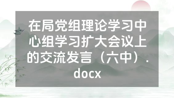 在局党组理论学习中心组学习扩大会议上的交流发言（六中）.docx