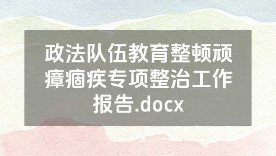 政法队伍教育整顿顽瘴痼疾专项整治工作报告.docx