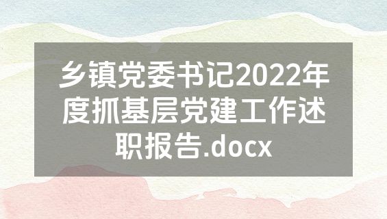 乡镇党委书记2022年度抓基层党建工作述职报告.docx