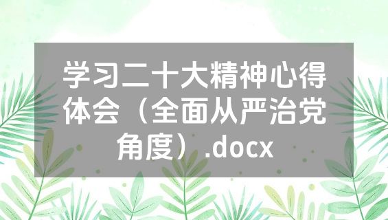 学习二十大精神心得体会（全面从严治党角度）.docx