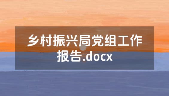乡村振兴局党组工作报告.docx