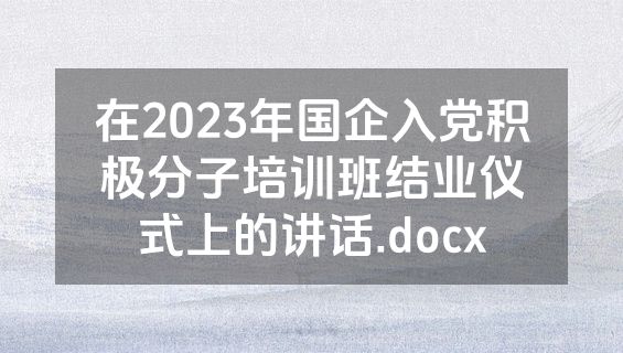 在2023年国企入党积极分子培训班结业仪式上的讲话.docx