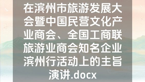 在滨州市旅游发展大会暨中国民营文化产业商会、全国工商联旅游业商会知名企业滨州行活动上的主旨演讲.docx
