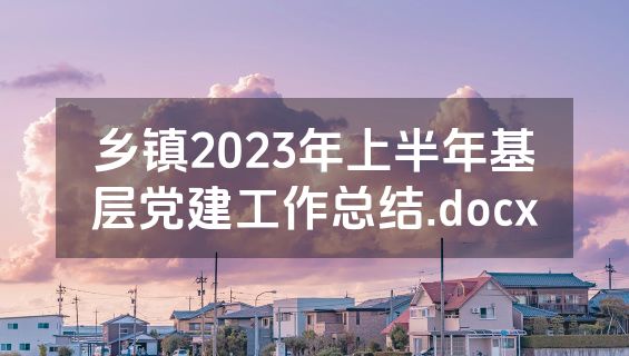 乡镇2023年上半年基层党建工作总结.docx