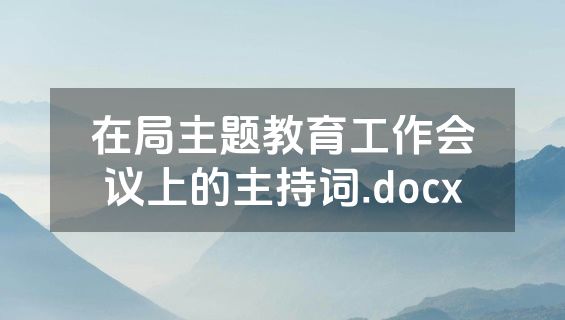 在局主题教育工作会议上的主持词.docx
