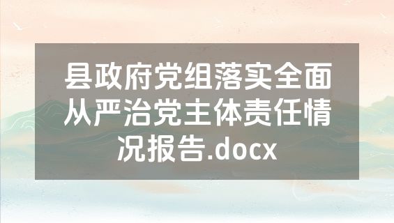 县政府党组落实全面从严治党主体责任情况报告.docx