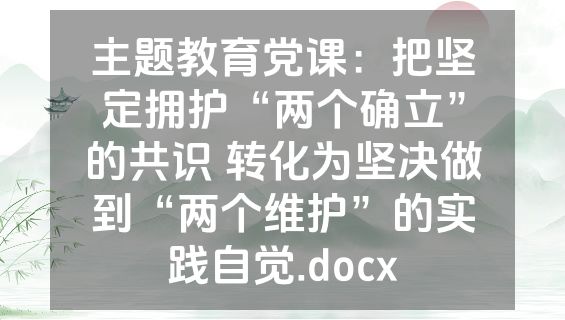 主题教育党课：把坚定拥护“两个确立”的共识 转化为坚决做到“两个维护”的实践自觉.docx