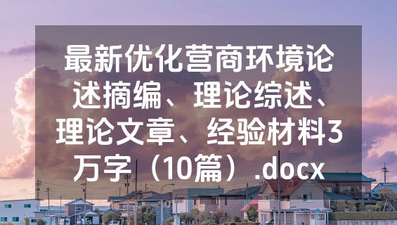 最新优化营商环境论述摘编、理论综述、理论文章、经验材料3万字（10篇）.docx