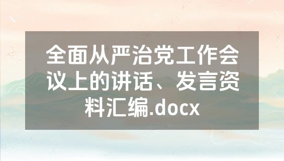 全面从严治党工作会议上的讲话、发言资料汇编.docx