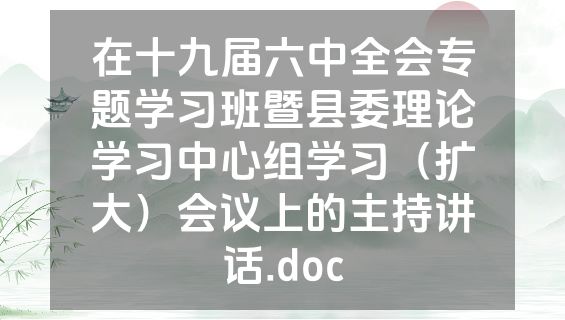 在十九届六中全会专题学习班暨县委理论学习中心组学习（扩大）会议上的主持讲话.doc