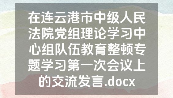 在连云港市中级人民法院党组理论学习中心组队伍教育整顿专题学习第一次会议上的交流发言.docx
