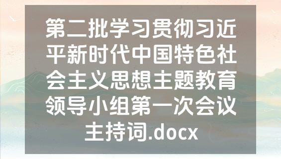 第二批学习贯彻习近平新时代中国特色社会主义思想主题教育领导小组第一次会议主持词.docx
