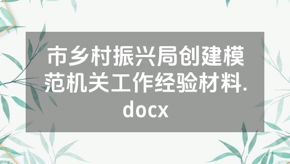 市乡村振兴局创建模范机关工作经验材料.docx