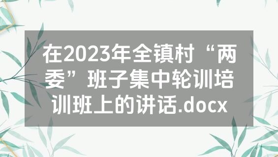 在2023年全镇村“两委”班子集中轮训培训班上的讲话.docx