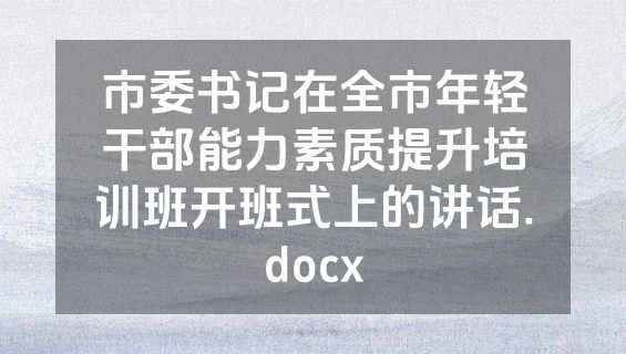 市委书记在全市年轻干部能力素质提升培训班开班式上的讲话.docx