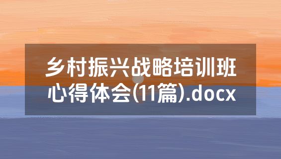 乡村振兴战略培训班心得体会(11篇).docx
