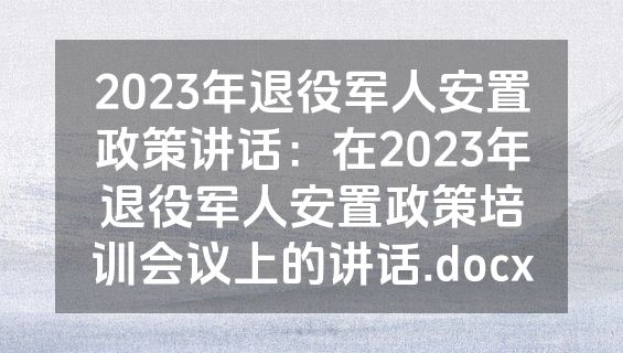 2023年退役军人安置政策讲话：在2023年退役军人安置政策培训会议上的讲话.docx
