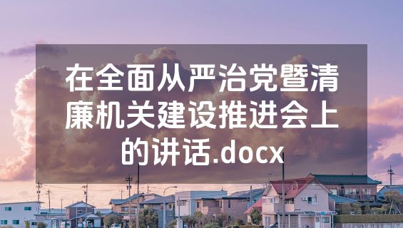 在全面从严治党暨清廉机关建设推进会上的讲话.docx