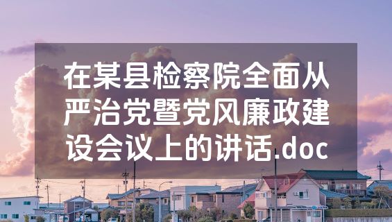 在某县检察院全面从严治党暨党风廉政建设会议上的讲话.doc