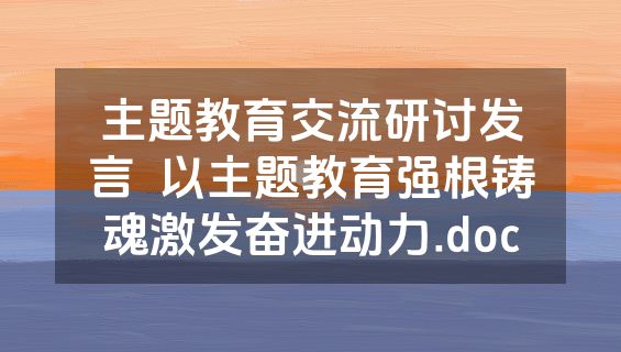 主题教育交流研讨发言  以主题教育强根铸魂激发奋进动力.doc