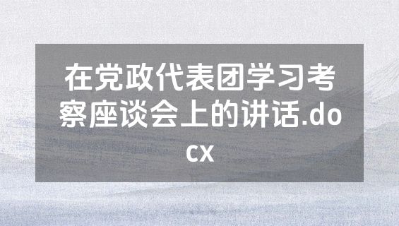 在党政代表团学习考察座谈会上的讲话.docx