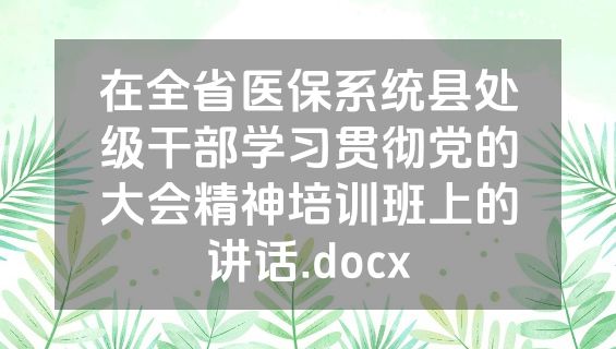 在全省医保系统县处级干部学习贯彻党的大会精神培训班上的讲话.docx