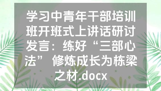 学习中青年干部培训班开班式上讲话研讨发言：练好“三部心法” 修炼成长为栋梁之材.docx