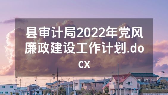 县审计局2022年党风廉政建设工作计划.docx
