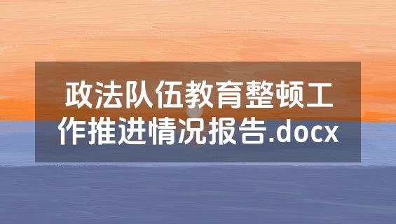 政法队伍教育整顿工作推进情况报告.docx