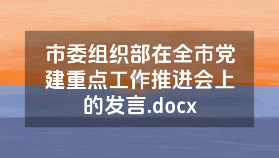 市委组织部在全市党建重点工作推进会上的发言.docx